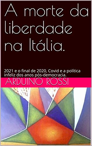 Capa do livro: A morte da liberdade na Itália.: 2021 e o final de 2020, Covid e a política infeliz dos anos pós-democracia. (Articoli e opinioni Livro 11) - Ler Online pdf