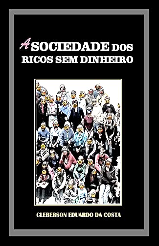Capa do livro: A SOCIEDADE DOS RICOS SEM DINHEIRO: IDEOLOGIA, HEGEMONIA CAPITALISTA E O MITO DO SUCESSO ESCOLAR - Ler Online pdf