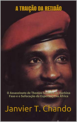 Livro PDF A TRAIÇÃO DA RETIDÃO: O Assassinato de Thomas Sankara do Burkina Faso e o Sufocação da Esperança na África