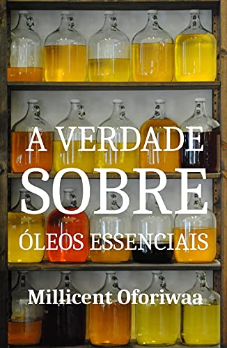 Capa do livro: A Verdade Sobre Óleos Essenciais: Saiba tudo sobre óleos essenciais e aprenda a respeito fabricação de perfumes - Ler Online pdf