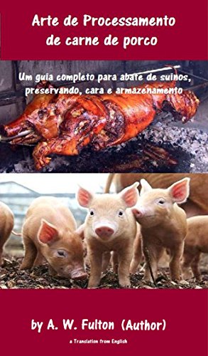Capa do livro: Arte de Processamento de carne de porco: A produção de porcos e cura da carne de porco Um guia completo aos suínos para abate, preservando, cura e armazenamento. - Ler Online pdf