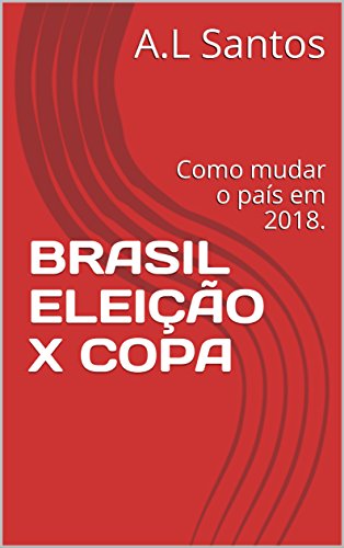 Livro PDF: BRASIL ELEIÇÃO X COPA: Como mudar o país em 2018.
