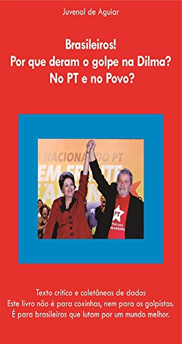 Livro PDF: Brasileiros ! Por que deram o Golpe na Dilma ? No PT e no povo ?: Texto crítico e coletânia de dados. Este livro não é para coxinhas, nem para os golpistas
