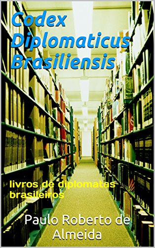 Livro PDF: Codex Diplomaticus Brasiliensis: livros de diplomatas brasileiros (Pensamento Político Livro 15)