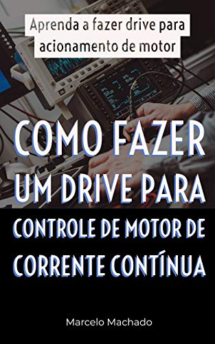 Livro PDF: COMO FAZER UM DRIVE PARA CONTROLE DE MOTOR DE CORRENTE CONTÍNUA: Aprenda a fazer drive para acionamento de motor