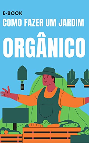 Livro PDF Como Fazer Um Jardim Orgânico: O guia para você começar a sua horta ou jardim sem toxinas e com muito mais beleza
