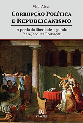 Capa do livro: Corrupção política e republicanismo: a perda da liberdade segundo Jean-Jacques Rousseau - Ler Online pdf