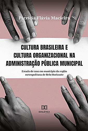 Livro PDF Cultura brasileira e cultura organizacional na administração pública municipal: estudo de caso em município da região metropolitana de Belo Horizonte