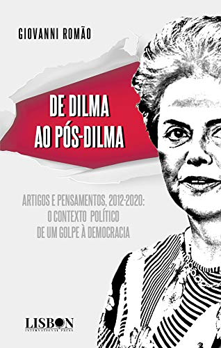 Capa do livro: De Dilma ao pós-Dilma: Artigos e pensamentos (2012-2020): o contexto político de um golpe à democracia - Ler Online pdf