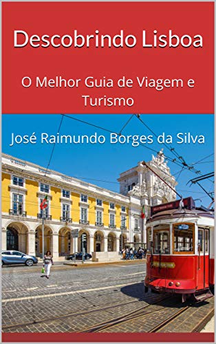 Livro PDF: Descobrindo Lisboa: O Melhor Guia de Viagem e Turismo José Raimundo Borges da Silva