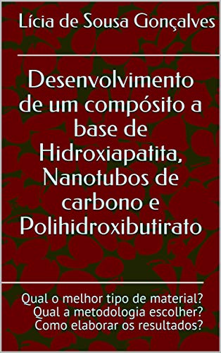 Livro PDF: Desenvolvimento de um compósito a base de Hidroxiapatita, Nanotubos de carbono e Polihidroxibutirato: Qual o melhor tipo de material? Qual a metodologia escolher? Como elaborar os resultados?