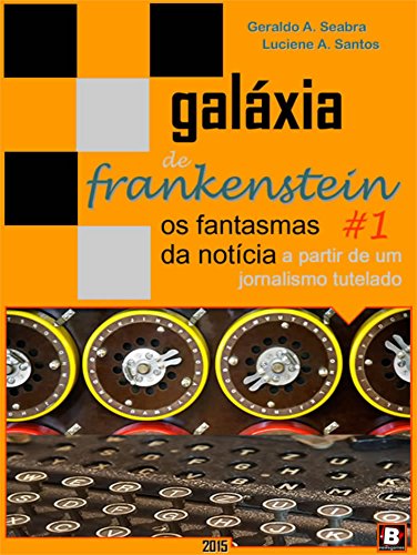 Capa do livro: Galáxia de Frankenstein #1: Os fantasmas da notícia a partir de um jornalismo tutelado (Teorias dos NewsGames) - Ler Online pdf