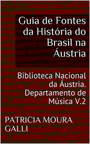 Livro PDF: Guia de Fontes da História do Brasil na Áustria: Biblioteca Nacional da Áustria. Departamento de Música V.2 (Série Expedição Documental Livro 6)