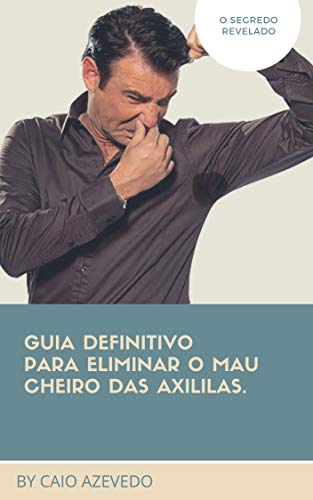 Capa do livro: Guia definitivo para eliminar o mau cheiro das axilas.: Elimine o cece - Ler Online pdf