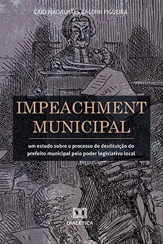 Livro PDF: Impeachment Municipal: um estudo sobre o processo de destituição do prefeito municipal pelo poder legislativo local