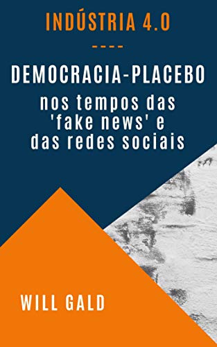 Capa do livro: Indústria 4.0: Democracia-Placebo nos tempos das ‘fake news’ e das redes sociais (Indúsria 4.0 Livro 2) - Ler Online pdf