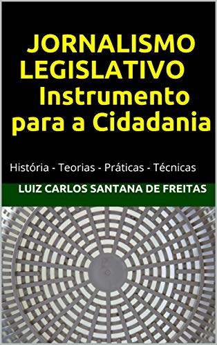 Capa do livro: JORNALISMO LEGISLATIVO Instrumento para a Cidadania: História – Teorias – Práticas – Técnicas - Ler Online pdf