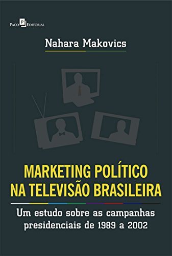 Capa do livro: Marketing Político na Televisão Brasileira: Um estudo sobre as campanhas presidenciais de 1989 a 2002 - Ler Online pdf