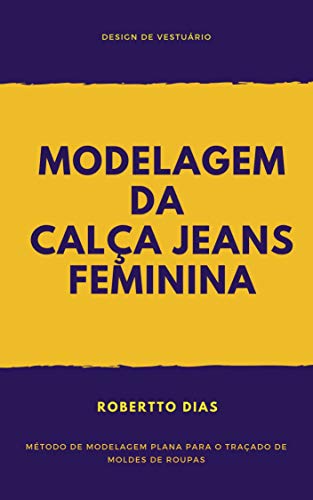 Livro PDF: MODELAGEM DA CALÇA JEANS FEMININA: Método de modelagem plana para o traçado de moldes de roupas
