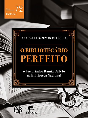 Capa do livro: O bibliotecário perfeito O historiador Ramiz Galvão na Biblioteca Nacional (História) - Ler Online pdf