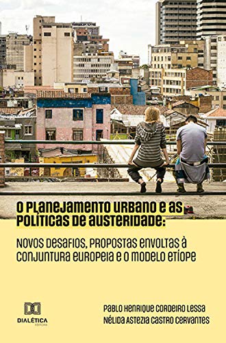 Capa do livro: O Planejamento Urbano e as Políticas de Austeridade: novos desafios, propostas envoltas à conjuntura europeia e o modelo Etíope - Ler Online pdf