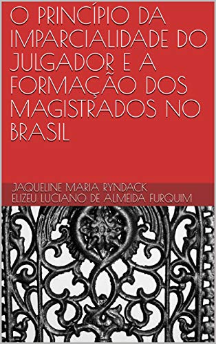 Livro PDF: O PRINCÍPIO DA IMPARCIALIDADE DO JULGADOR E A FORMAÇÃO DOS MAGISTRADOS NO BRASIL
