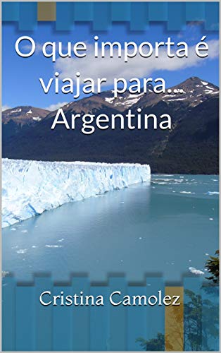 Capa do livro: O que importa é viajar para… Argentina: (com fotos) - Ler Online pdf
