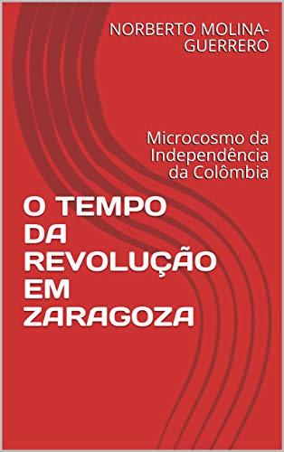 Capa do livro: O TEMPO DA REVOLUÇÃO EM ZARAGOZA: Microcosmo da Independência da Colômbia - Ler Online pdf