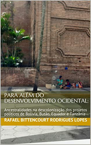 Capa do livro: PARA ALÉM DO DESENVOLVIMENTO OCIDENTAL: Ancestralidades na descolonização dos projetos políticos de Bolívia, Butão, Equador e Tanzânia - Ler Online pdf