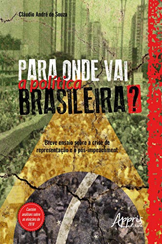 Capa do livro: Para Onde Vai a Política Brasileira? Breve Ensaio Sobre a Crise de Representação e o Pós-Impeachment - Ler Online pdf