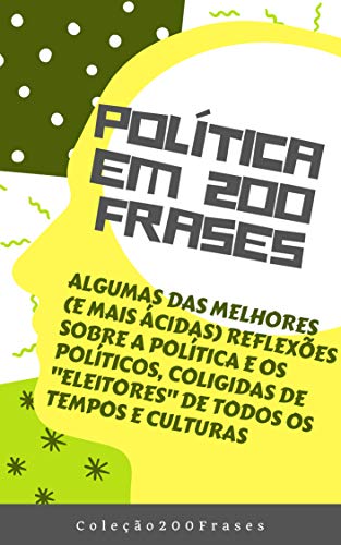 Capa do livro: Política em 200 Frases: Algumas das melhores (e mais ácidas) reflexões sobre a política e os políticos, coligidas de “eleitores” de todos os tempos e culturas - Ler Online pdf