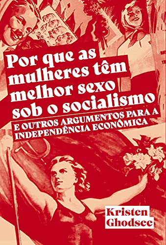 Capa do livro: Por que as mulheres tem melhor sexo sob o socialismo: E outros argumentos a favor da independência econômica - Ler Online pdf