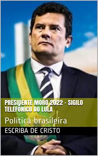 Livro PDF: PRESIDENTE MORO 2022 – SIGILO TELEFÔNICO DO LULA: Política brasileira