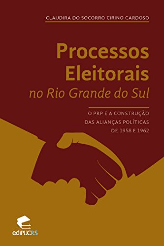 Livro PDF: PROCESSOS ELEITORAIS NO RS: O PRP E A CONSTRUÇÃO DAS ALIANÇAS POLÍTICAS DE 1958 E 1962