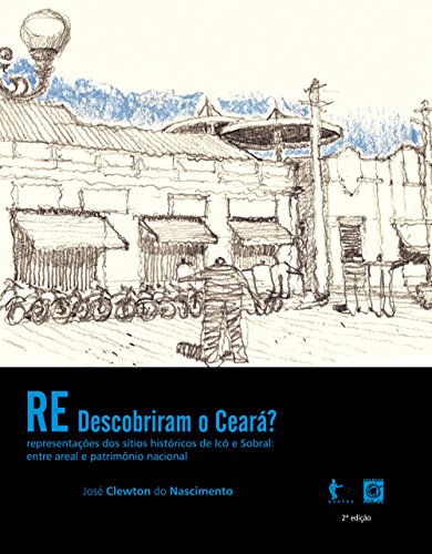 Capa do livro: (Re)descobriram o Ceará? Representações dos sítios históricos de Icó e Sobral: entre areal e patrimônio nacional - Ler Online pdf