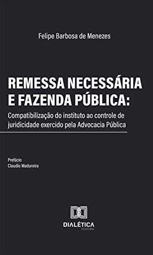 Livro PDF: Remessa Necessária e Fazenda Pública: compatibilização do instituto ao controle de juridicidade exercido pela Advocacia Pública