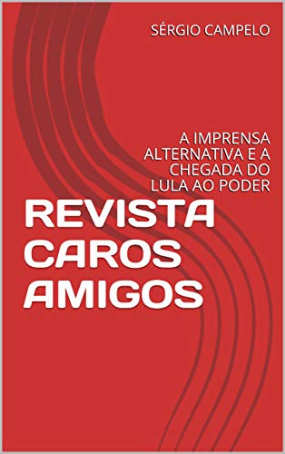 Livro PDF REVISTA CAROS AMIGOS: A IMPRENSA ALTERNATIVA E A CHEGADA DO LULA AO PODER