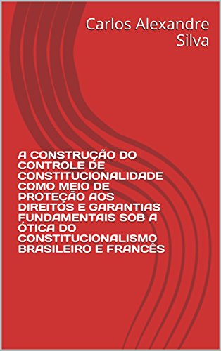 Capa do livro: A CONSTRUÇÃO DO CONTROLE DE CONSTITUCIONALIDADE COMO MEIO DE PROTEÇÃO AOS DIREITOS E GARANTIAS FUNDAMENTAIS SOB A ÓTICA DO CONSTITUCIONALISMO BRASILEIRO E FRANCÊS - Ler Online pdf