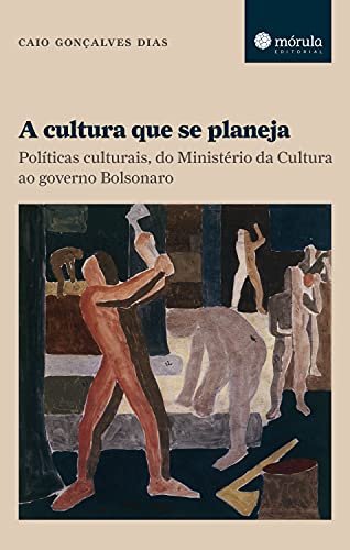 Capa do livro: A cultura que se planeja: Políticas culturais, do Ministério da Cultura ao governo Bolsonaro - Ler Online pdf