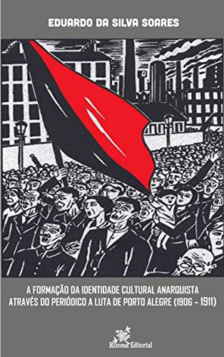 Capa do livro: A Formação da Identidade Cultural Anarquista Através do Periódico A Luta de Porto Alegre (1906-1911) - Ler Online pdf