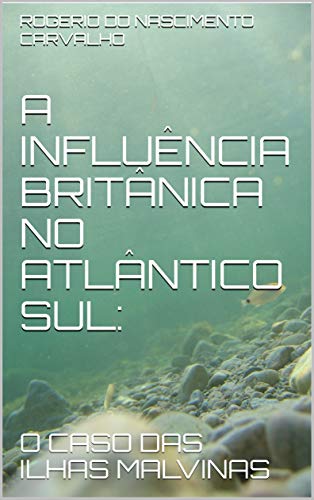 Capa do livro: A INFLUÊNCIA BRITÂNICA NO ATLÂNTICO SUL:: O CASO DAS ILHAS MALVINAS - Ler Online pdf