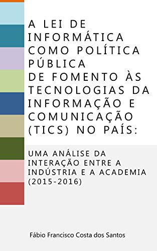 Livro PDF A Lei de Informática como política pública de fomento às Tecnologias de Informação e Comunicação (TICs) no país:: Uma análise da interação entre a indústria e a academia (2015-2016)