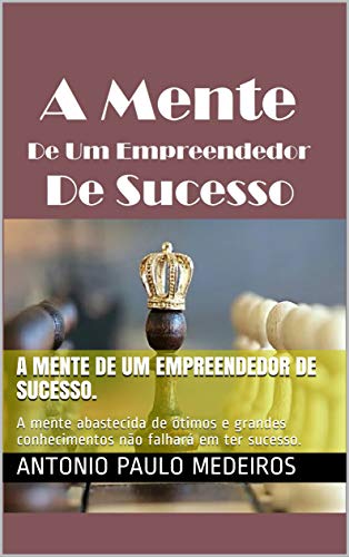 Livro PDF A mente de um empreendedor de sucesso.: A mente abastecida de ótimos e grandes conhecimentos não falhará em ter sucesso.