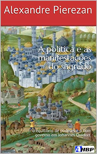 Livro PDF A política e as manifestações do sagrado: o equilíbrio de poderes e o bom governo em Johannes Quidort.