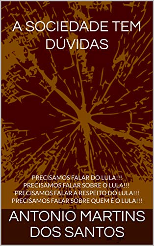 Livro PDF A SOCIEDADE BRASILEIRA TEM DÚVIDAS: PRECISAMOS FALAR DO LULA!!! PRECISAMOS FALAR SOBRE O LULA!!! PRECISAMOS FALAR A RESPEITO DO LULA!!! PRECISAMOS FALAR SOBRE QUEM É O LULA!!!