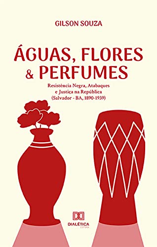Livro PDF: Águas, Flores & Perfumes: Resistência Negra, Atabaques e Justiça na República (Salvador – BA, 1890-1939)
