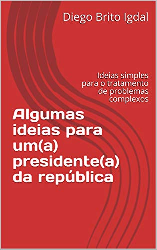 Livro PDF Algumas ideias para um(a) presidente(a) da república: ideias simples para o tratamento de problemas complexos