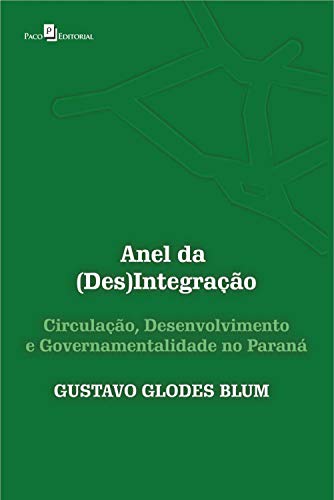 Capa do livro: Anel da (Des)Integração: Circulação, Desenvolvimento e Governamentalidade no Paraná - Ler Online pdf