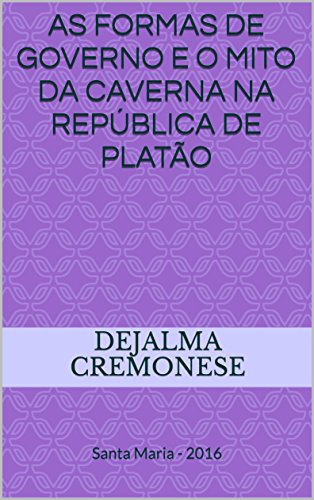 Livro PDF As formas de Governo e o Mito da Caverna na República de Platão: Santa Maria – 2016 (Coleção Filosofia&Política Livro 20)