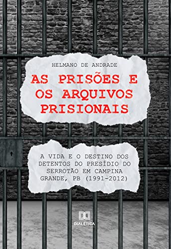 Capa do livro: As prisões e os arquivos prisionais:: a vida e o destino dos detentos do Presídio do Serrotão em Campina Grande, PB (1991-2012) - Ler Online pdf
